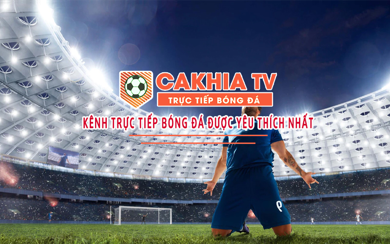 Xem bóng đá trực tiếp tại CakhiaTV